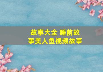 故事大全 睡前故事美人鱼视频故事